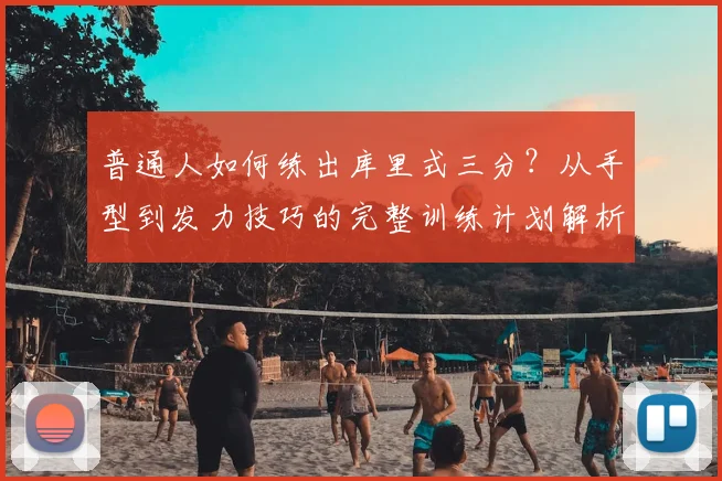 普通人如何练出库里式三分？从手型到发力技巧的完整训练计划解析
