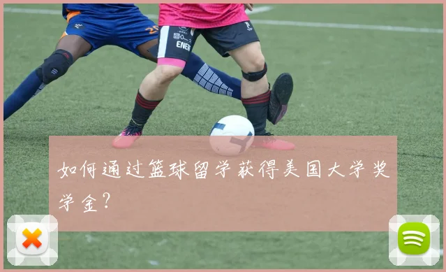 如何通过篮球留学获得美国大学奖学金？