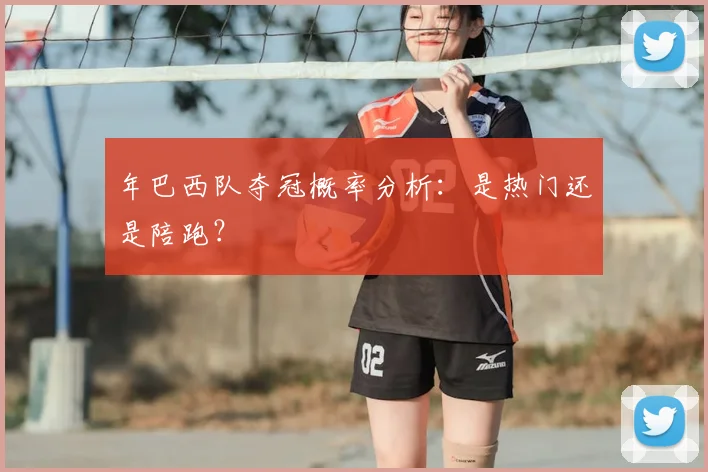 年巴西队夺冠概率分析：是热门还是陪跑？