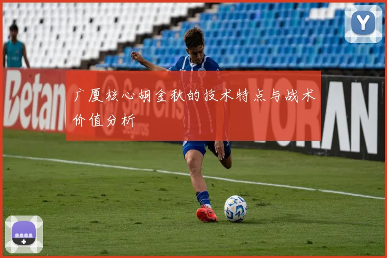 广厦核心胡金秋的技术特点与战术价值分析