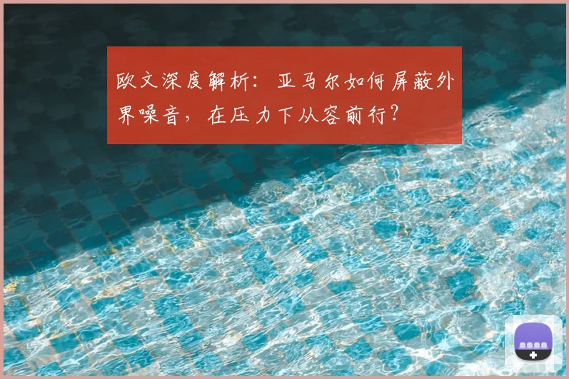 欧文深度解析:亚马尔如何屏蔽外界噪音,在压力下从容前行?