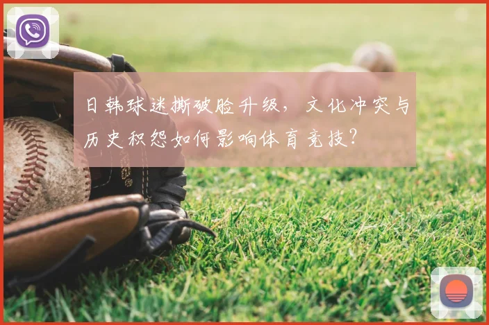 日韩球迷撕破脸升级，文化冲突与历史积怨如何影响体育竞技？
