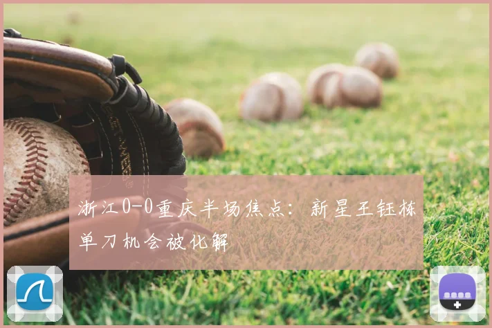浙江0-0重庆半场焦点：新星王钰栋单刀机会被化解