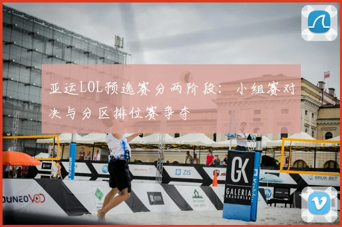 亚运LOL预选赛分两阶段:小组赛对决与分区排位赛争夺